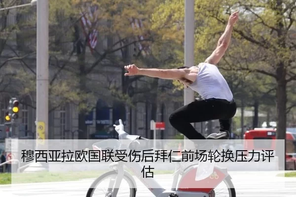 穆西亚拉欧国联受伤后拜仁前场轮换压力评估